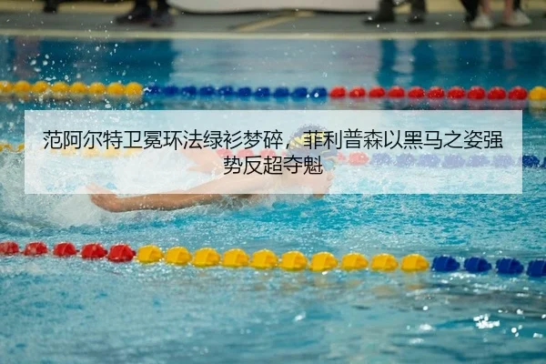 范阿尔特卫冕环法绿衫梦碎，菲利普森以黑马之姿强势反超夺魁
